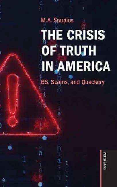 The Crisis of Truth in America: BS, Scams, and Quackery by M. A. Soupios