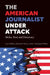 The American Journalist Under Attack: Media, Trust, and Democracy by Lars Willnat, David H. Weaver, G. Cleveland Wilhoit