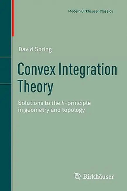 Convex Integration Theory: Solutions to the H-Principle in Geometry and Topology by David Spring