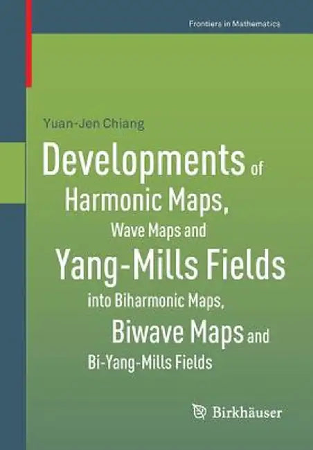 Developments of Harmonic Maps, Wave Maps and Yang-Mills Fields Into Biharmonic Maps, Biwave Maps and Bi-Yang-Mills Fields by Yuan-Jen Chiang
