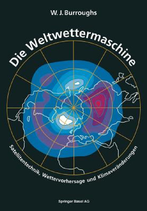 Die Weltwettermaschine: Satellitentechnik, Wettervorhersage Und Klimaveränderungen by Burroughs