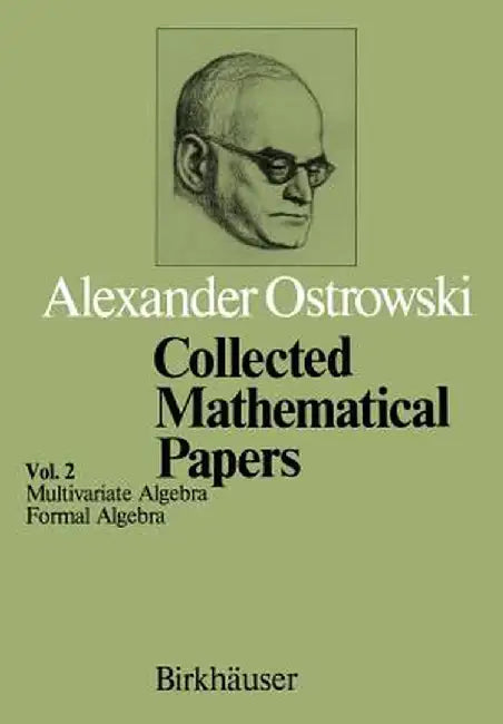 Collected Mathematical Papers: Vol. 2 IV Multivariate Algebra V Formal Algebra by A. Ostrowski