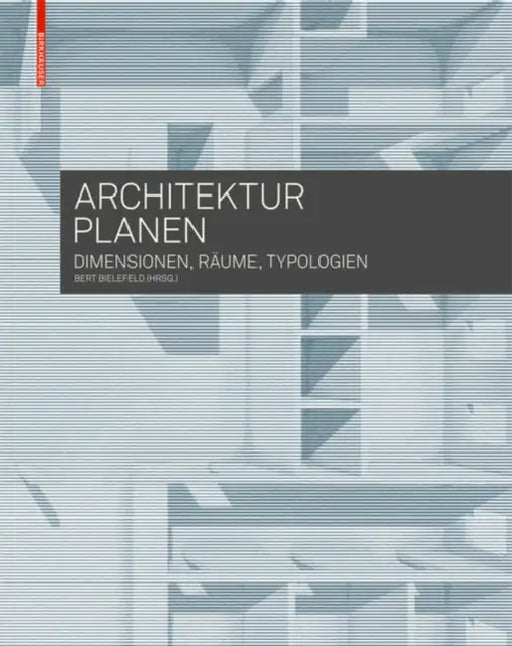 Architektur Planen: Dimensionen, Räume, Typologien by Bert Bielefeld