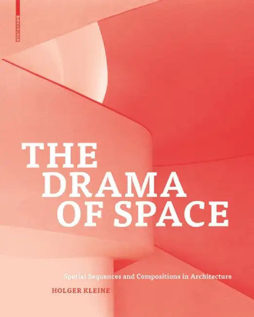 The Drama of Space: Spatial Sequences and Compositions in Architecture by Holger Kleine