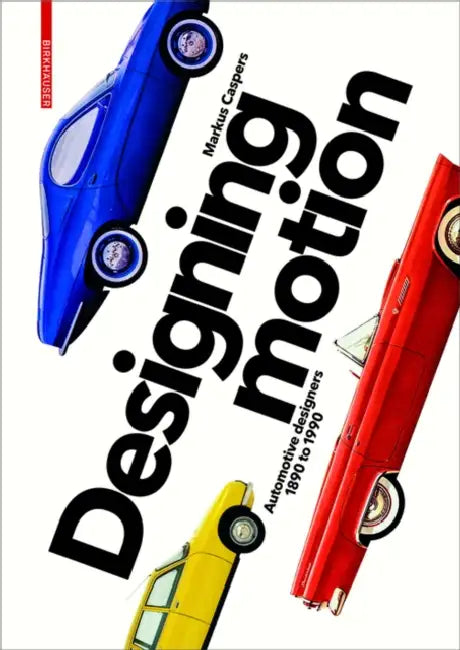 Designing Motion: Automotive Designers 1890 to 1990 by Markus Caspers