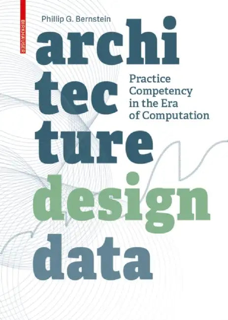 Architecture - Design - Data: Practice Competency in the Era of Computation by Phillip Bernstein