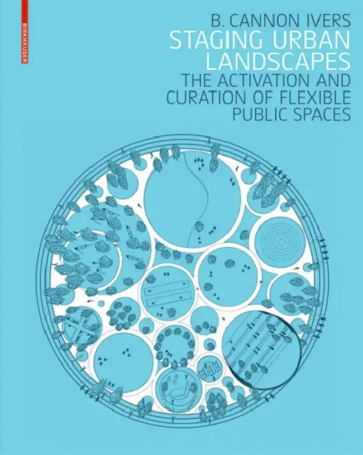 Staging Urban Landscapes: The Activation and Curation of Flexible Public Spaces by B. Cannon Ivers