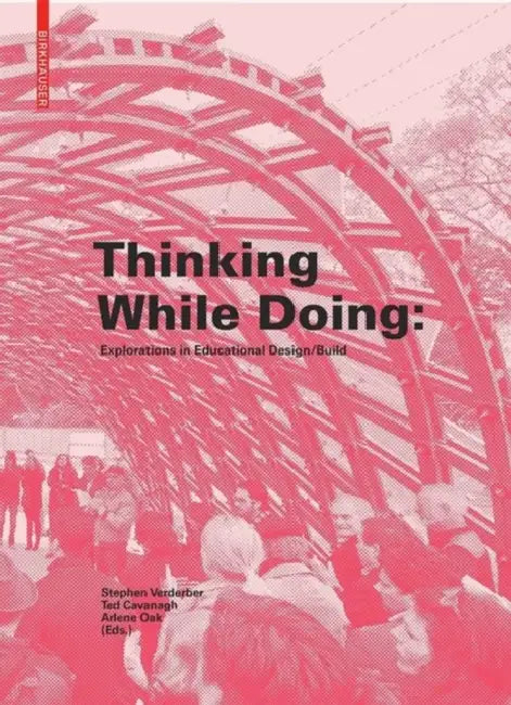 Thinking While Doing: Explorations in Educational Design/Build by Stephen Verderber, Ted Cavanagh, Arlene Oak