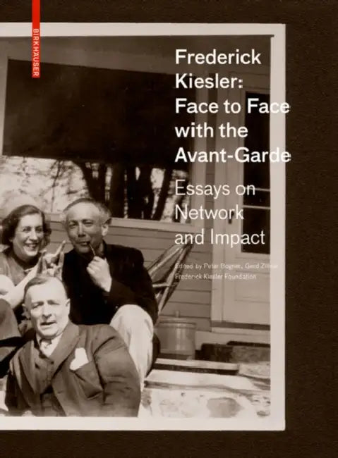 Frederick Kiesler: Face to Face with the Avant-Garde: Essays on Network and Impact by Peter Bogner, Gerd Zillner, Frederick Kiesler Foundation
