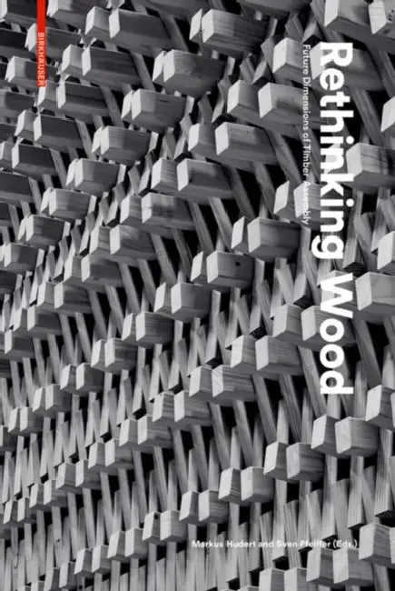Rethinking Wood: Future Dimensions of Timber Assembly by Markus Hudert, Sven Pfeiffer