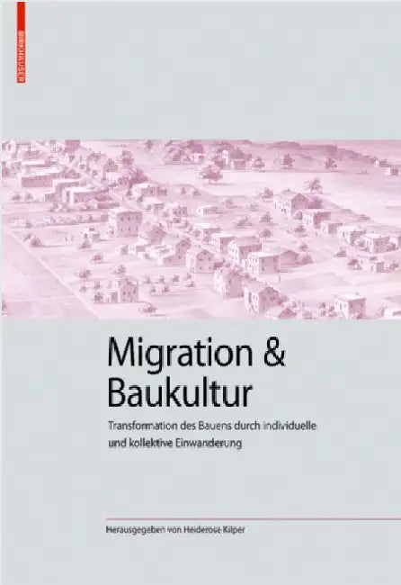 Migration Und Baukultur: Transformation Des Bauens Durch Individuelle Und Kollektive Einwanderung by Heiderose Kilper