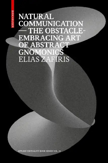 Natural Communication: The Obstacle-Embracing Art of Abstract Gnomonics by Elias Zafiris, Ludger Hovestadt, Vera Bühlmann