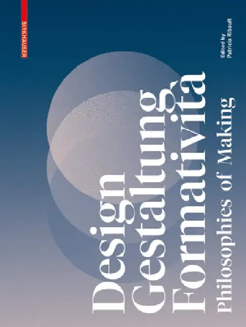 Design, Gestaltung, Formatività: Philosophies of Making by Patricia Ribault