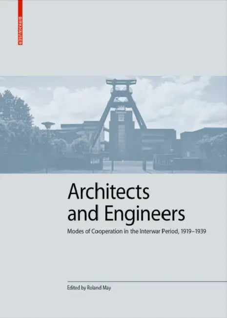 Architects and Engineers: Modes of Cooperation in the Interwar Period, 1919-1939 by Roland May