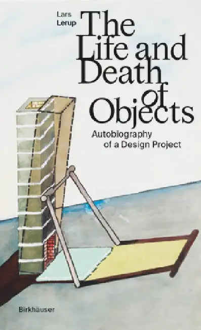 The Life and Death of Objects: Autobiography of a Design Project by Lars Lerup