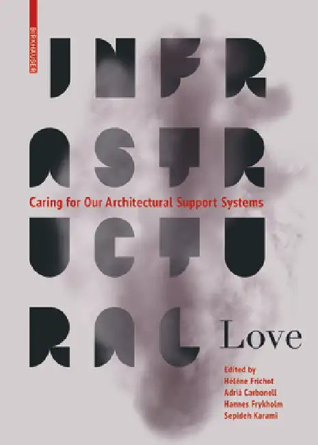 Infrastructural Love: Caring for Our Architectural Support Systems by Adrià Carbonell