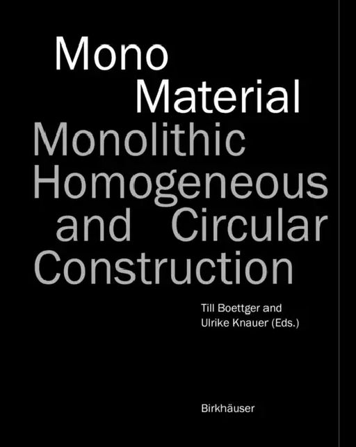 Mono-Material: Monolithic, Homogeneous and Circular Construction by Till Boettger, Ulrike Knauer, José Mario Marquez
