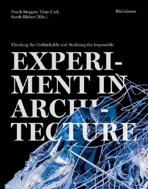 Experiment in Architecture: Thinking the Unthinkable and Realizing the Impossible by Frank Stepper