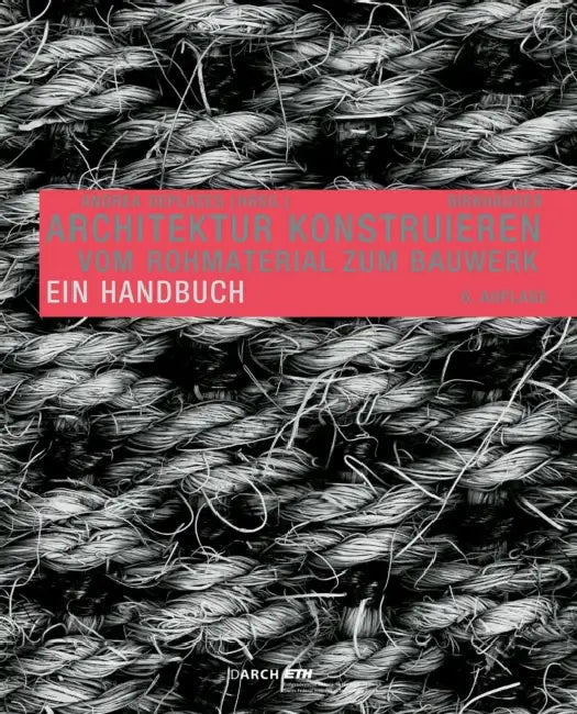 Architektur Konstruieren: Vom Rohmaterial Zum Bauwerk. Ein Handbuch by Andrea Deplazes
