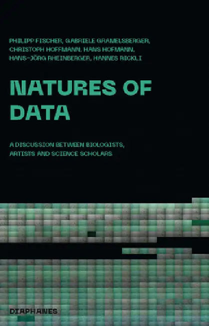 Natures of Data: A Discussion Between Biologists, Artists and Science Scholars by Philipp Fischer, Gabriele Gramelsberger, Christoph Hoffmann