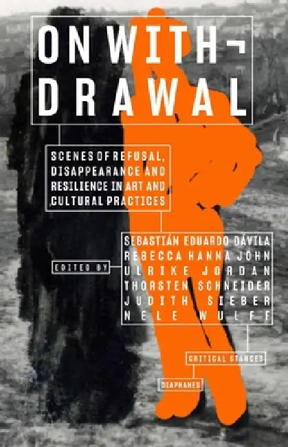 On Withdrawal--Scenes of Refusal, Disappearance, and Resilience in Art and Cultural Practices by Sebastián Eduardo Dávila, Rebecca Hanna John, Ulrike Jordan