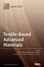 Textile-Based Advanced Materials: Construction, Properties and Applications by Thomas Bechtold