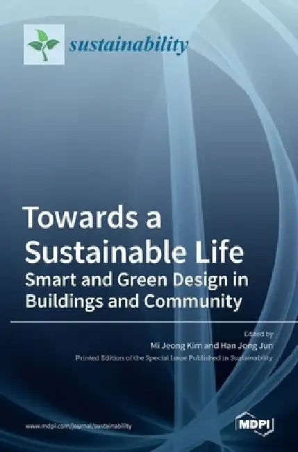 Towards a Sustainable Life: Smart and Green Design in Buildings and Community: Smart and Green Design in Buildings and Community by Mi Jeong Kim