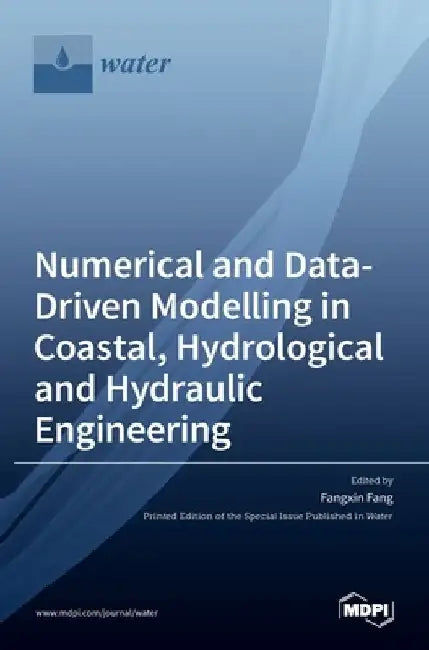 Numerical and Data-Driven Modelling in Coastal, Hydrological and Hydraulic Engineering by Fangxin Fang