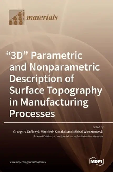 "3D" Parametric and Nonparametric Description of Surface Topography in Manufacturing Processes by Grzegorz Kr´olczyk