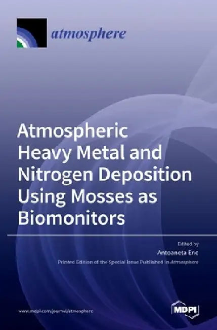 Atmospheric Heavy Metal and Nitrogen Deposition Using Mosses as Biomonitors by Antoaneta Ene