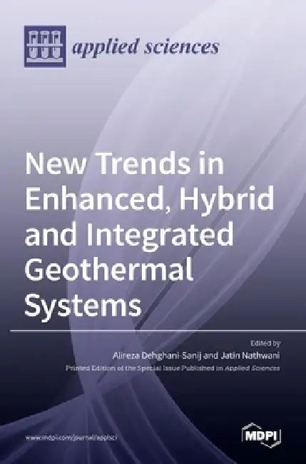New Trends in Enhanced, Hybrid and Integrated Geothermal Systems by Alireza Dehghani-Sanij
