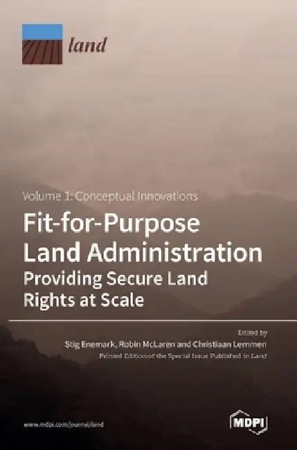 Fit-for-Purpose Land Administration- Providing Secure Land Rights at Scale. Volume 1: Conceptual Innovations by Stig Enemark