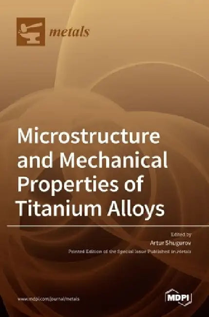 Microstructure and Mechanical Properties of Titanium Alloys by Artur Shugurov