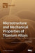 Microstructure and Mechanical Properties of Titanium Alloys by Artur Shugurov