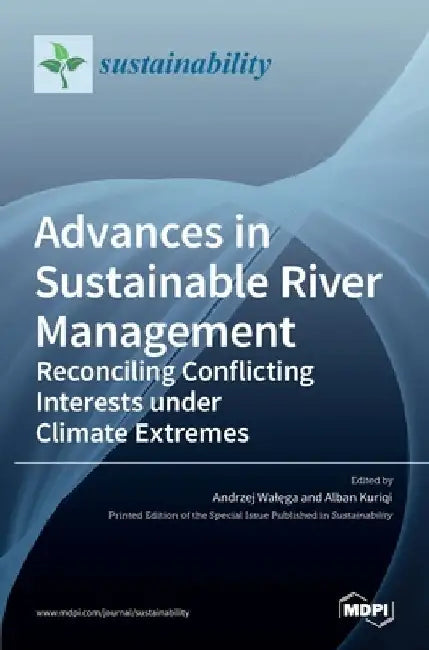Advances in Sustainable River Management: Reconciling Conflicting Interests under Climate Extremes by Andrzej Walęga