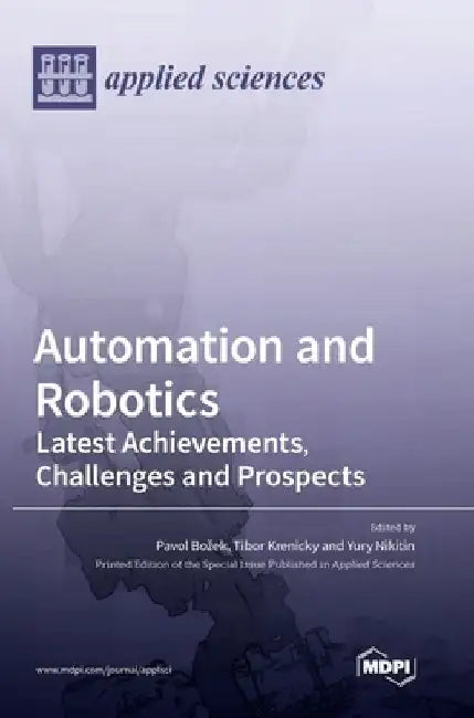 Automation and Robotics: Latest Achievements, Challenges and Prospects by Pavol Bozek