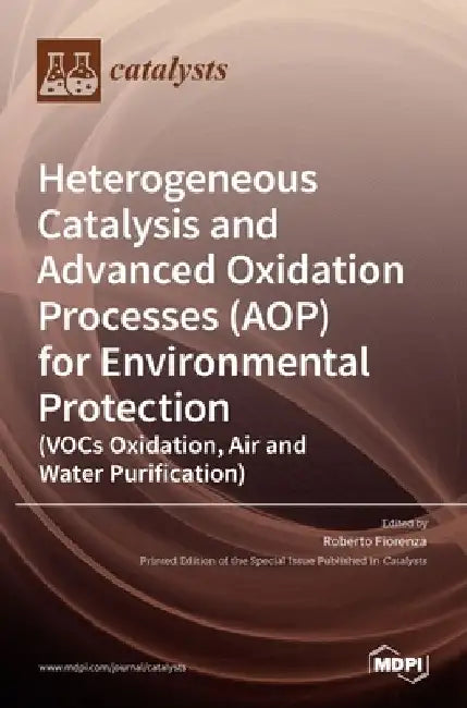 Heterogeneous Catalysis and Advanced Oxidation Processes (AOP) for Environmental Protection (VOCs Oxidation, Air and Water Purification) by Roberto Fiorenza