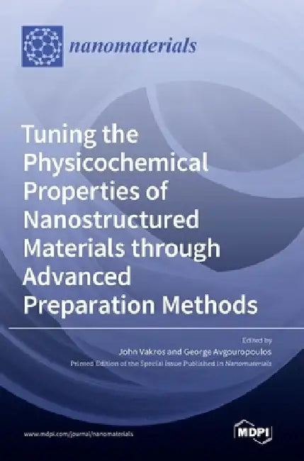 Tuning the Physicochemical Properties of Nanostructured Materials through Advanced Preparation Methods by John Vakros