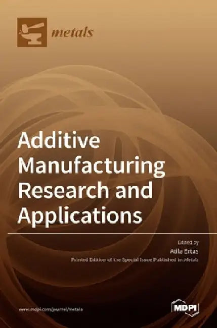 Additive Manufacturing Research and Applications by Atila Ertas