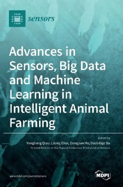 Advances in Sensors, Big Data and Machine Learning in Intelligent Animal Farming by Yongliang Qiao