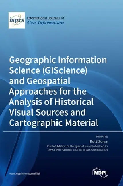 Geographic Information Science (GIScience) and Geospatial Approaches for the Analysis of Historical Visual Sources and Cartographic Material by Motti Zohar