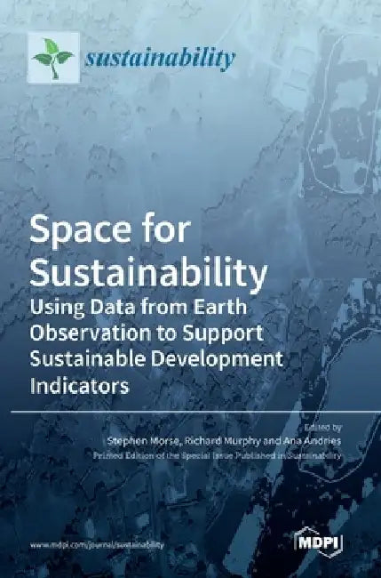 Space for Sustainability: Using Data from Earth Observation to Support Sustainable Development Indicators by Stephen Morse