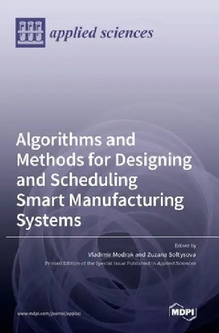 Algorithms and Methods for Designing and Scheduling Smart Manufacturing Systems by Vladimir Modrak