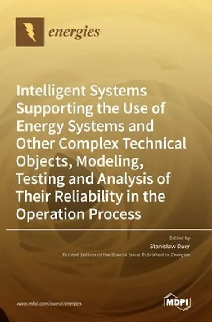 Intelligent Systems Supporting the Use of Energy Systems and Other Complex Technical Objects, Modeling, Testing and Analysis of Their Reliability in t by Stanislaw Duer