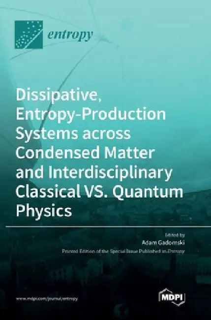 Dissipative, Entropy-Production Systems across Condensed Matter and Interdisciplinary Classical vs. Quantum Physics by Adam Gadomski