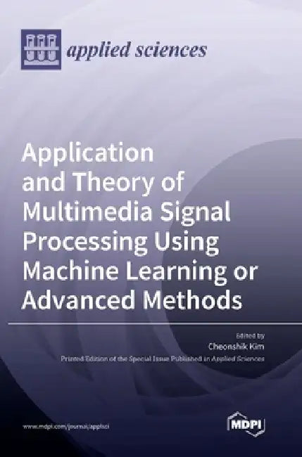 Application and Theory of Multimedia Signal Processing Using Machine Learning or Advanced Methods by Cheonshik Kim