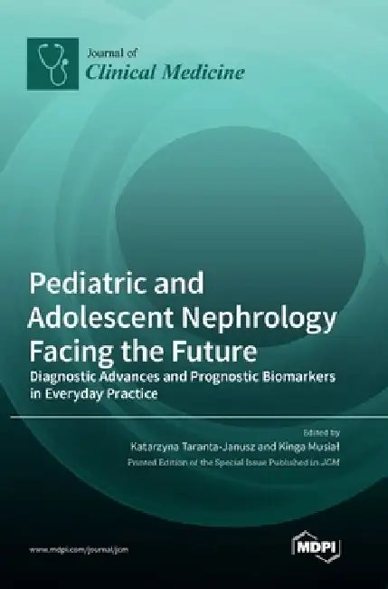 Pediatric and Adolescent Nephrology Facing the Future: Diagnostic Advances and Prognostic Biomarkers in Everyday Practice by Katarzyna Taranta-Janusz