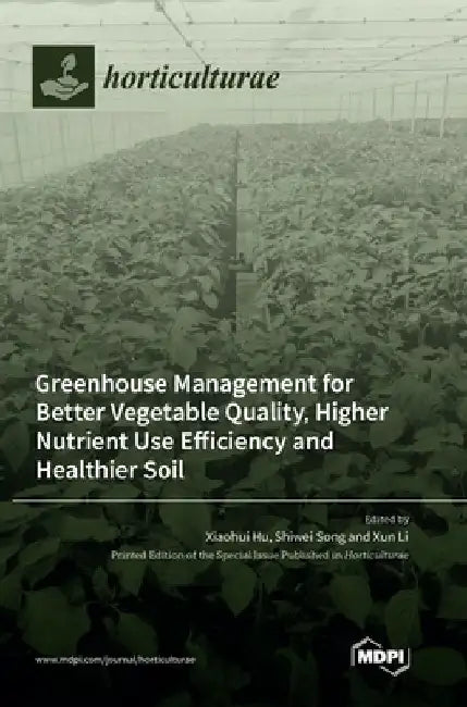 Greenhouse Management for Better Vegetable Quality, Higher Nutrient Use Efficiency and Healthier Soil by Xiaohui Hu