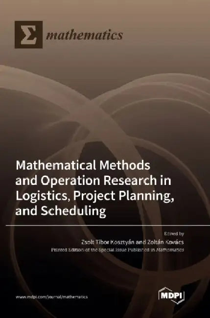 Mathematical Methods and Operation Research in Logistics, Project Planning, and Scheduling by Zsolt Tibor Kosztyán