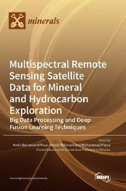 Multispectral Remote Sensing Satellite Data for Mineral and Hydrocarbon Exploration: Big Data Processing and Deep Fusion Learning Techniques by Amin Beiranvand Pour
